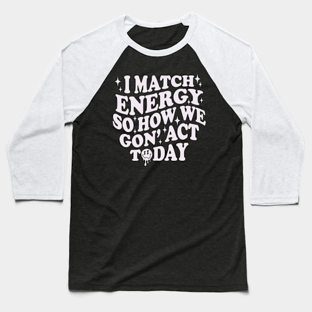 I Match Energy So How We Gone Act Today Funny Groovy Baseball T-Shirt by Emily Ava 1